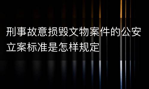 刑事故意损毁文物案件的公安立案标准是怎样规定
