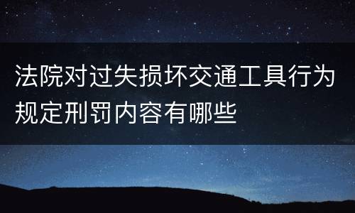 法院对过失损坏交通工具行为规定刑罚内容有哪些