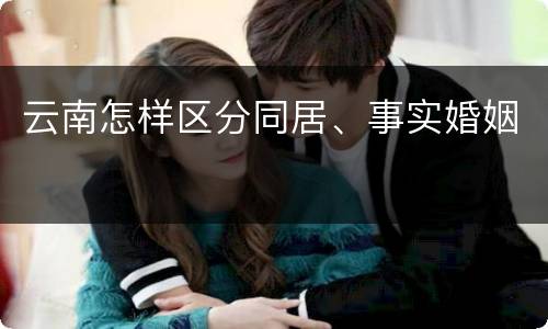 云南怎样区分同居、事实婚姻