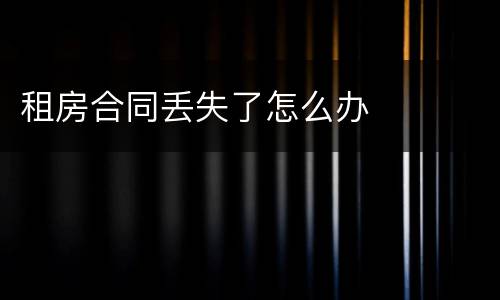 租房合同丢失了怎么办