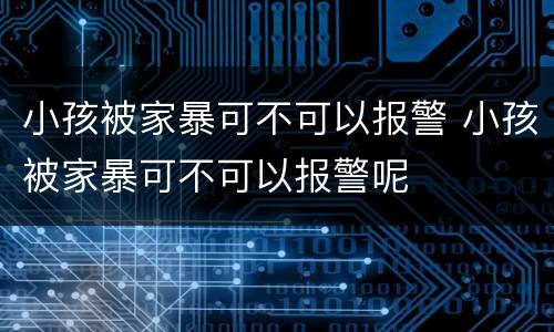 小孩被家暴可不可以报警 小孩被家暴可不可以报警呢