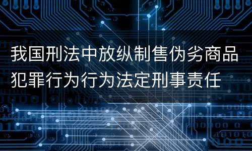 我国刑法中放纵制售伪劣商品犯罪行为行为法定刑事责任