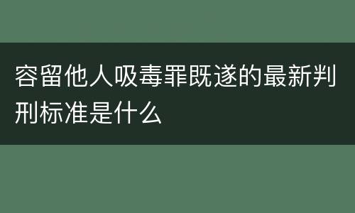 容留他人吸毒罪既遂的最新判刑标准是什么