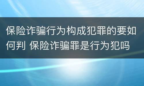 保险诈骗行为构成犯罪的要如何判 保险诈骗罪是行为犯吗