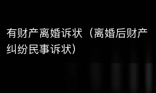 有财产离婚诉状（离婚后财产纠纷民事诉状）