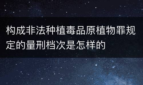 构成非法种植毒品原植物罪规定的量刑档次是怎样的