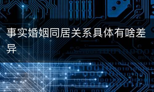 事实婚姻同居关系具体有啥差异