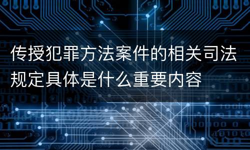 传授犯罪方法案件的相关司法规定具体是什么重要内容