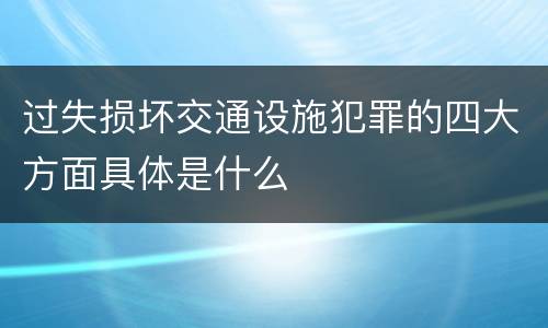 过失损坏交通设施犯罪的四大方面具体是什么