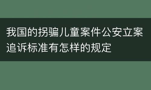 我国的拐骗儿童案件公安立案追诉标准有怎样的规定