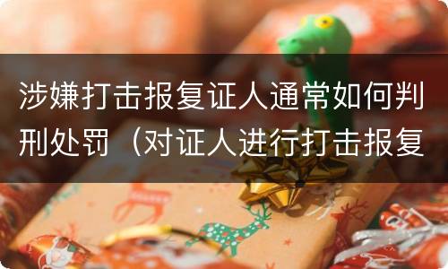 涉嫌打击报复证人通常如何判刑处罚（对证人进行打击报复构成什么罪）