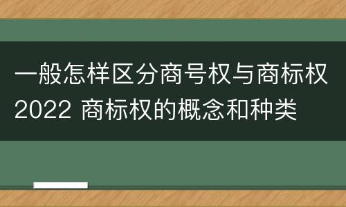 一般怎样区分商号权与商标权2022 商标权的概念和种类