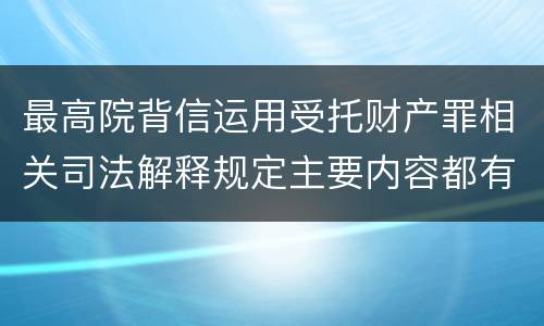 最高院背信运用受托财产罪相关司法解释规定主要内容都有哪些