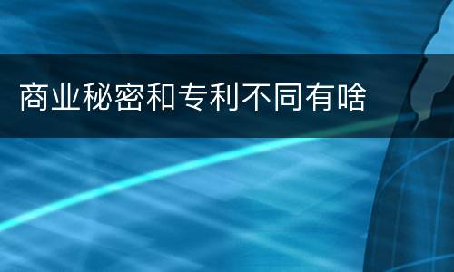 商业秘密和专利不同有啥