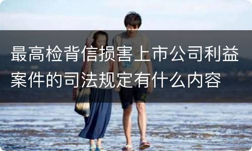 最高检背信损害上市公司利益案件的司法规定有什么内容