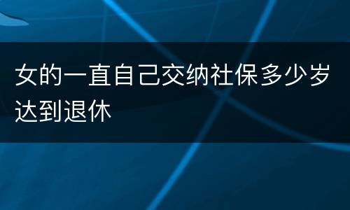 女的一直自己交纳社保多少岁达到退休