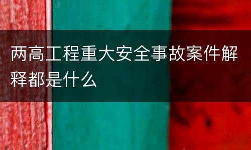 两高工程重大安全事故案件解释都是什么