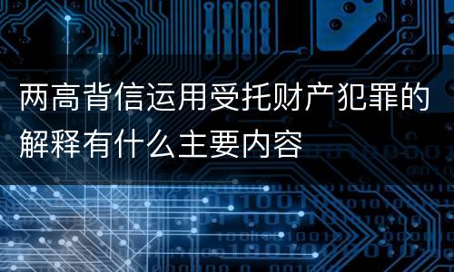 两高背信运用受托财产犯罪的解释有什么主要内容