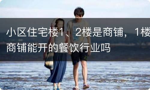 小区住宅楼1、2楼是商铺，1楼商铺能开的餐饮行业吗