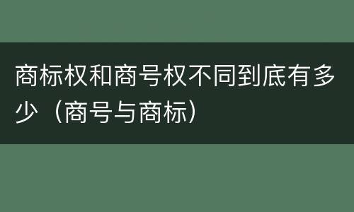 商标权和商号权不同到底有多少（商号与商标）