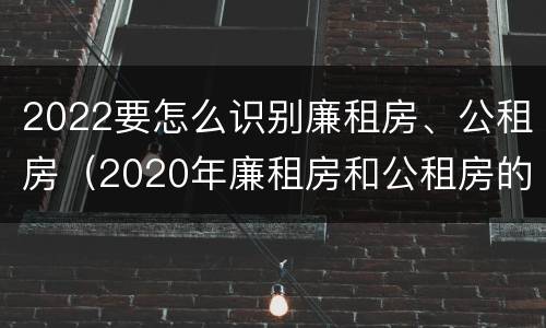 2022要怎么识别廉租房、公租房（2020年廉租房和公租房的区别）