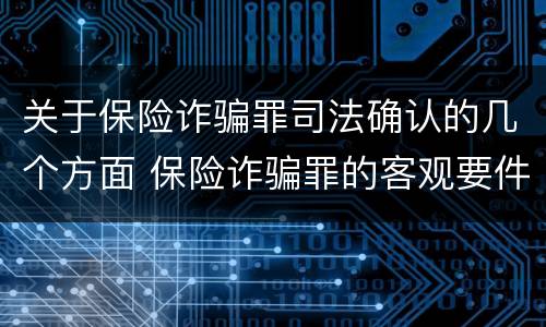关于保险诈骗罪司法确认的几个方面 保险诈骗罪的客观要件