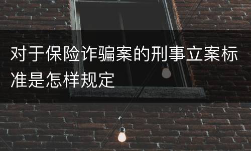 对于保险诈骗案的刑事立案标准是怎样规定