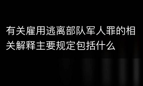 有关雇用逃离部队军人罪的相关解释主要规定包括什么