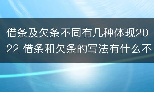 借条及欠条不同有几种体现2022 借条和欠条的写法有什么不同
