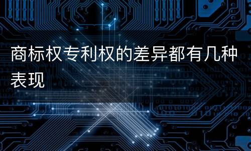 商标权专利权的差异都有几种表现