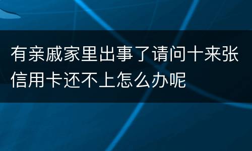 有亲戚家里出事了请问十来张信用卡还不上怎么办呢