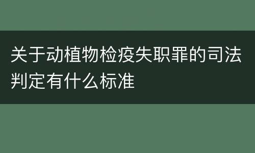 关于动植物检疫失职罪的司法判定有什么标准