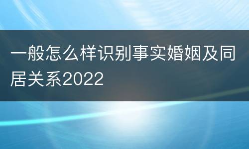 一般怎么样识别事实婚姻及同居关系2022