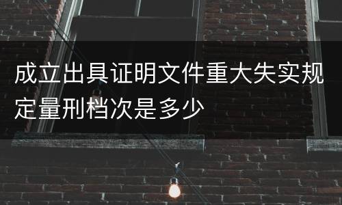 成立出具证明文件重大失实规定量刑档次是多少