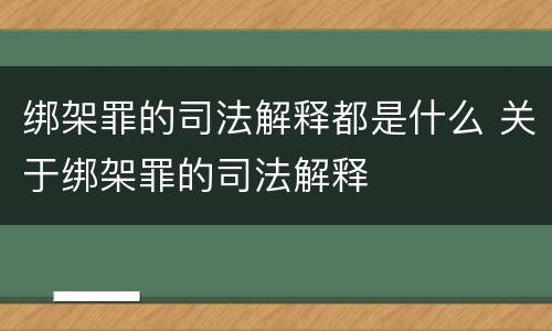 绑架罪的司法解释都是什么 关于绑架罪的司法解释