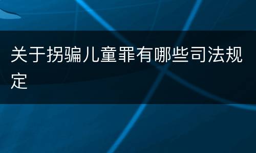关于拐骗儿童罪有哪些司法规定