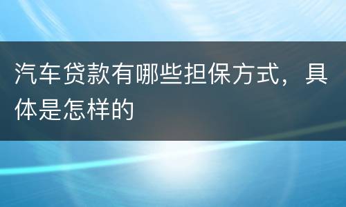 汽车贷款有哪些担保方式，具体是怎样的