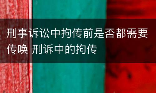 刑事诉讼中拘传前是否都需要传唤 刑诉中的拘传