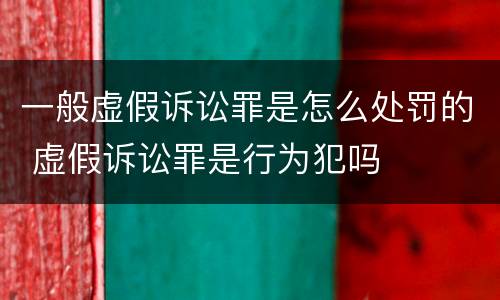 一般虚假诉讼罪是怎么处罚的 虚假诉讼罪是行为犯吗