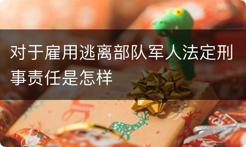 对于雇用逃离部队军人法定刑事责任是怎样