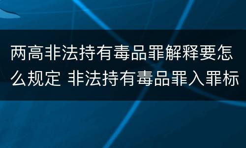 两高非法持有毒品罪解释要怎么规定 非法持有毒品罪入罪标准