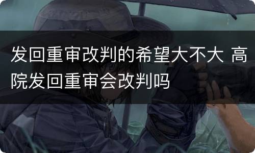 发回重审改判的希望大不大 高院发回重审会改判吗