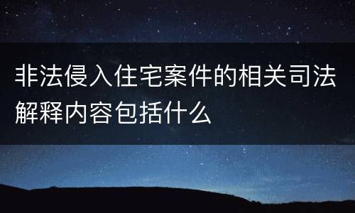 非法侵入住宅案件的相关司法解释内容包括什么