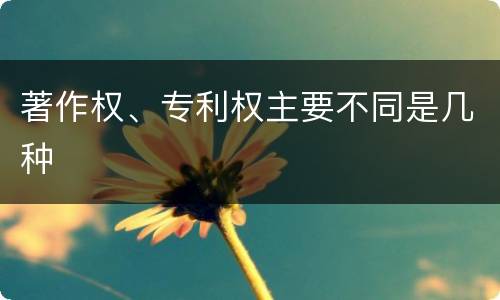著作权、专利权主要不同是几种