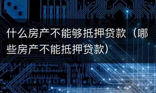 什么房产不能够抵押贷款（哪些房产不能抵押贷款）