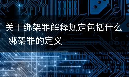 关于绑架罪解释规定包括什么 绑架罪的定义