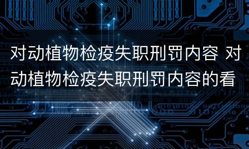 对动植物检疫失职刑罚内容 对动植物检疫失职刑罚内容的看法