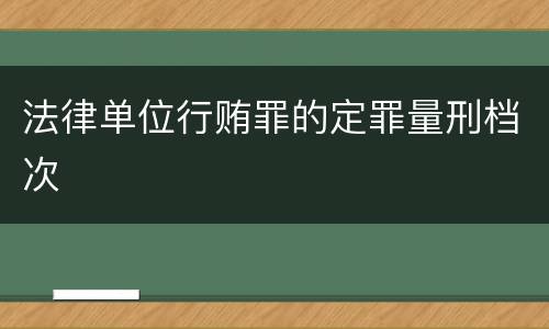 法律单位行贿罪的定罪量刑档次