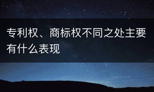 专利权、商标权不同之处主要有什么表现