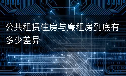 公共租赁住房与廉租房到底有多少差异